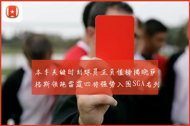 本季关键时刻球员正负值榜揭晓萨格斯领跑雷霆四将强势入围SGA名列第三