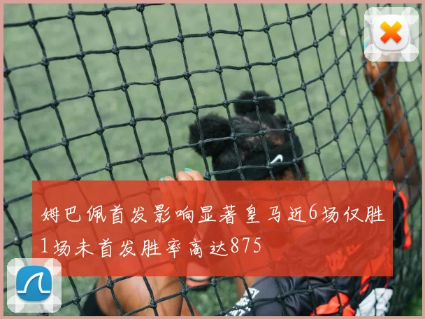姆巴佩首发影响显著皇马近6场仅胜1场未首发胜率高达875