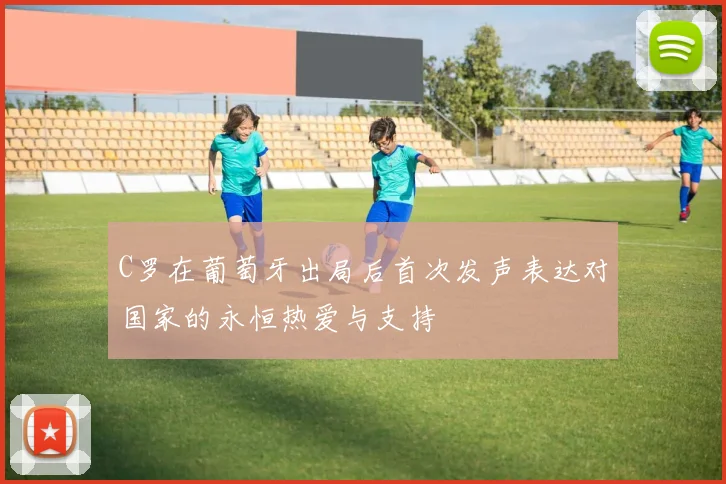 C罗在葡萄牙出局后首次发声表达对国家的永恒热爱与支持