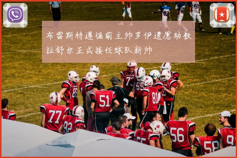 布雷斯特遵循前主帅罗伊遗愿助教拉舒尔正式接任球队新帅