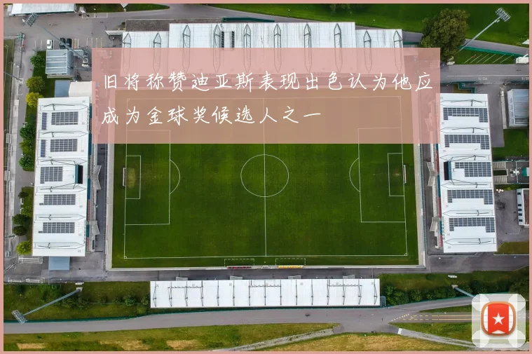 旧将称赞迪亚斯表现出色认为他应成为金球奖候选人之一