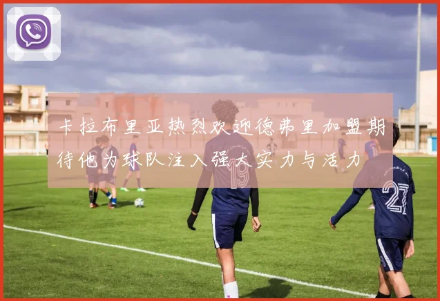 卡拉布里亚热烈欢迎德弗里加盟期待他为球队注入强大实力与活力
