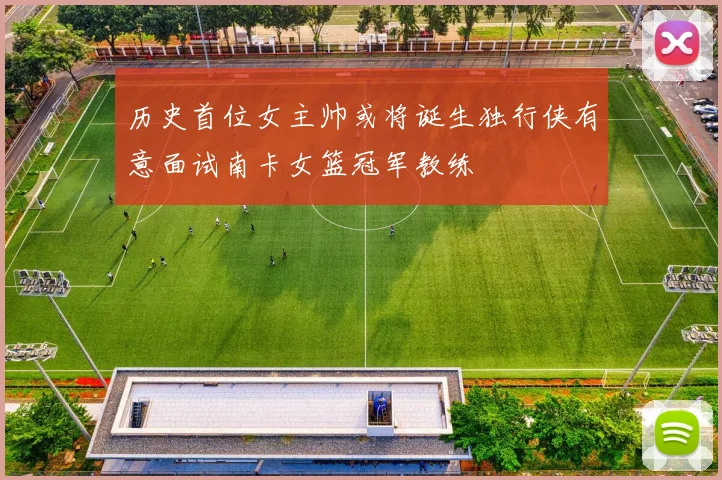 历史首位女主帅或将诞生独行侠有意面试南卡女篮冠军教练
