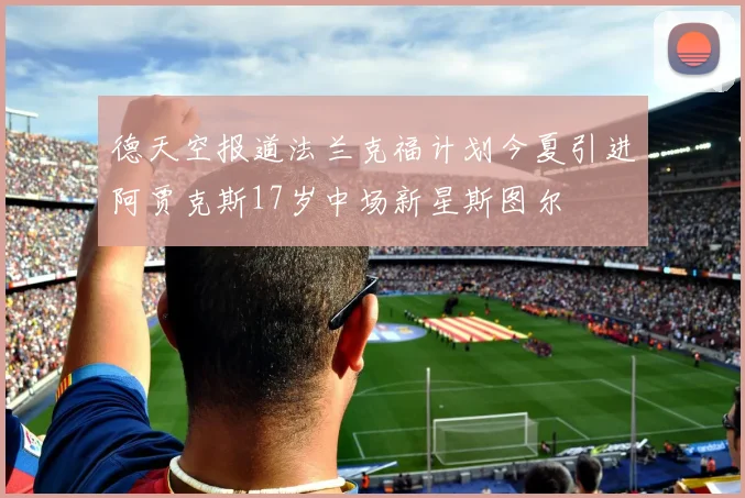 德天空报道法兰克福计划今夏引进阿贾克斯17岁中场新星斯图尔