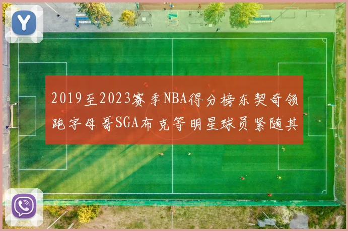 2019至2023赛季NBA得分榜东契奇领跑字母哥SGA布克等明星球员紧随其后