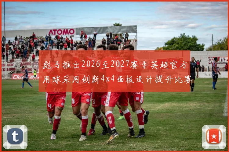 彪马推出2026至2027赛季英超官方用球采用创新4x4面板设计提升比赛表现