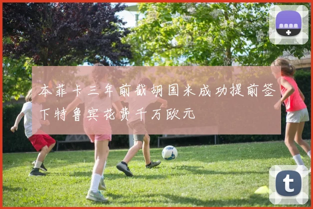 本菲卡三年前截胡国米成功提前签下特鲁宾花费千万欧元