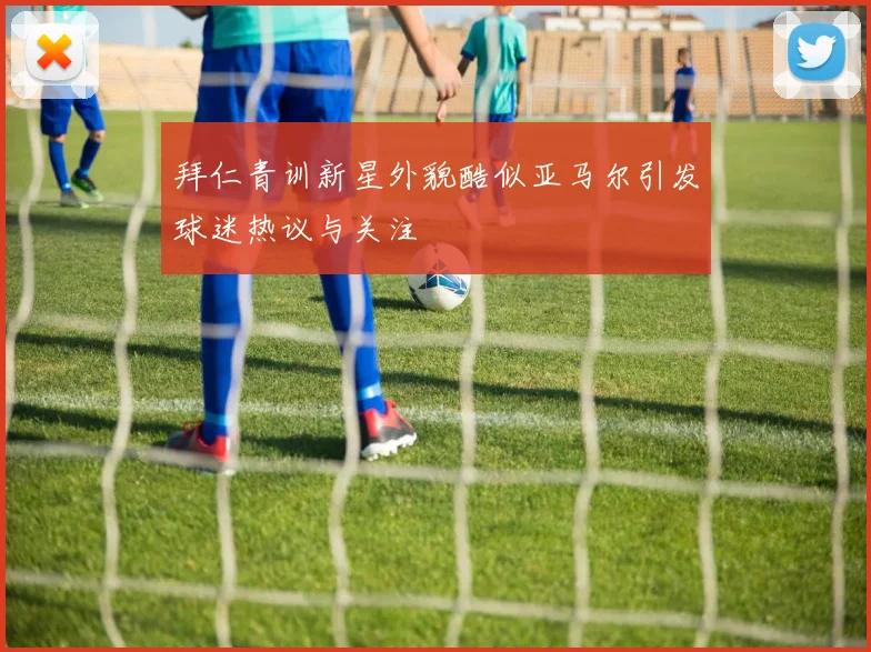 拜仁青训新星外貌酷似亚马尔引发球迷热议与关注