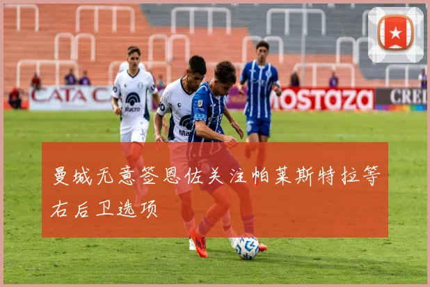 曼城无意签恩佐关注帕莱斯特拉等右后卫选项