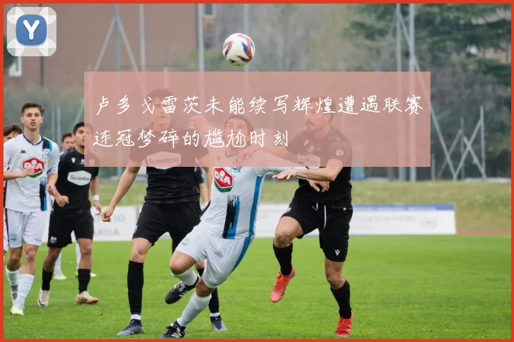 卢多戈雷茨未能续写辉煌遭遇联赛连冠梦碎的尴尬时刻